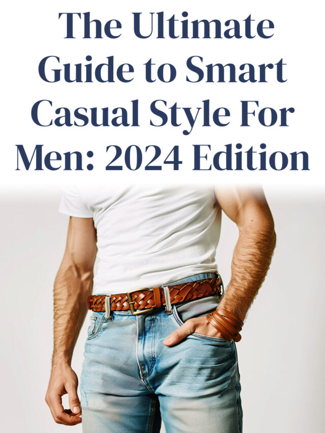 The Ultimate Guide to Smart Casual Style For Men: 2024 Edition